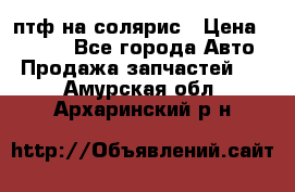 птф на солярис › Цена ­ 1 500 - Все города Авто » Продажа запчастей   . Амурская обл.,Архаринский р-н